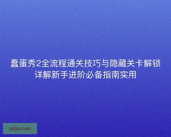 蠢蛋秀2全流程通关技巧与隐藏关卡解锁详解新手进阶必备指南实用