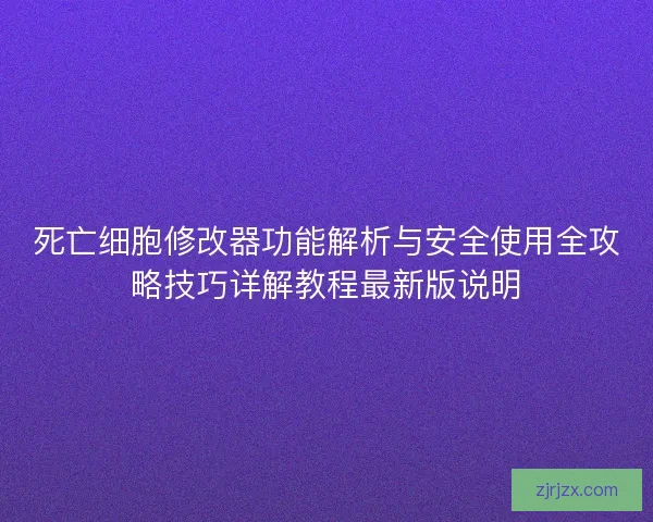 死亡细胞修改器功能解析与安全使用全攻略技巧详解教程最新版说明