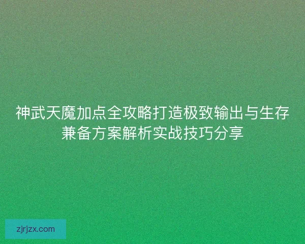 神武天魔加点全攻略打造极致输出与生存兼备方案解析实战技巧分享